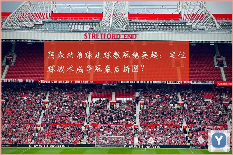 阿森纳角球进球数冠绝英超，定位球战术成争冠最后拼图？